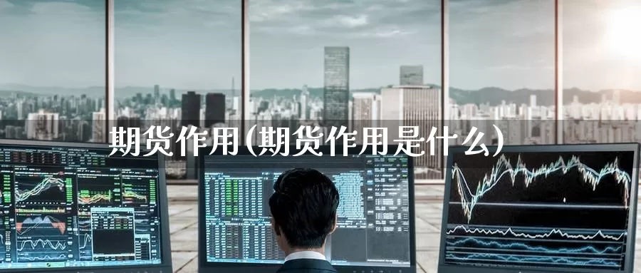 期货作用(期货作用是什么)_https://www.wenchangxx.com_期货平台_第1张