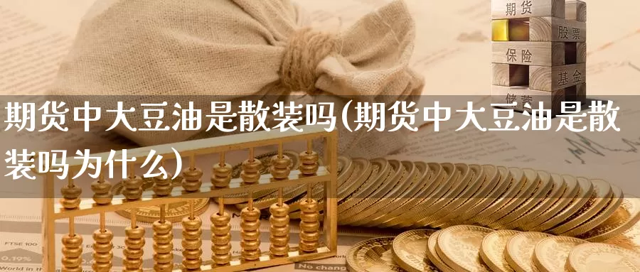 期货中大豆油是散装吗(期货中大豆油是散装吗为什么)_https://www.wenchangxx.com_国际期货_第1张