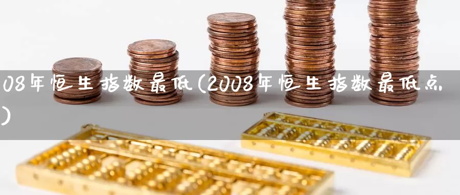 08年恒生指数最低(2008年恒生指数最低点)_https://www.wenchangxx.com_期货行情_第1张