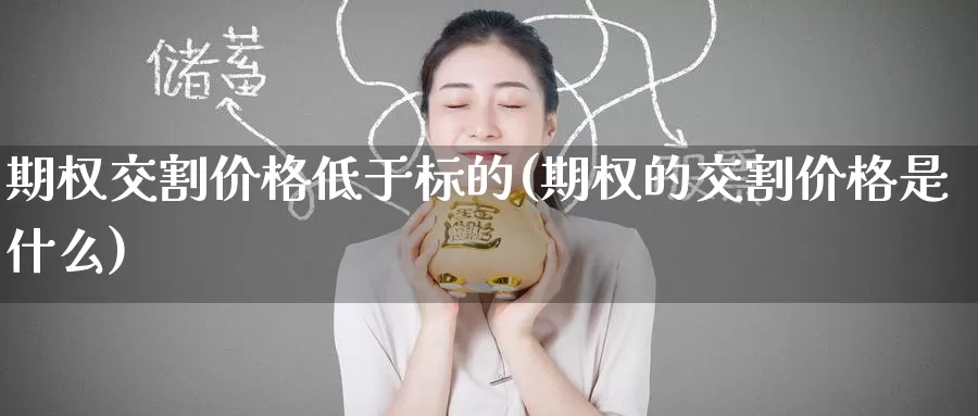 期权交割价格低于标的(期权的交割价格是什么)_https://www.wenchangxx.com_期货平台_第1张