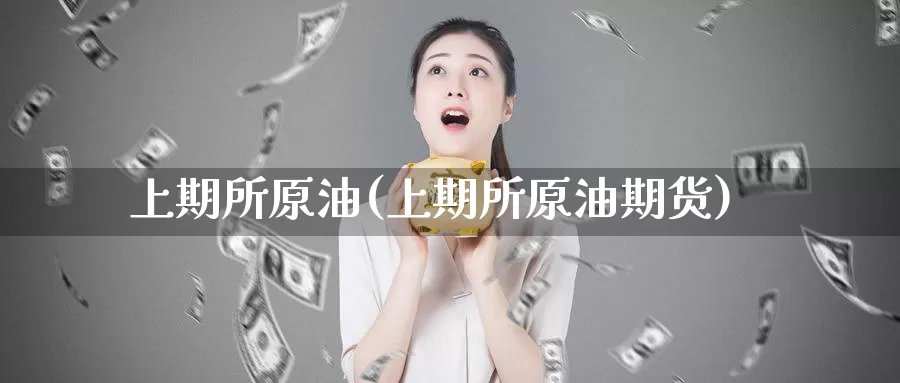 上期所原油(上期所原油期货)_https://www.wenchangxx.com_期货行情_第1张