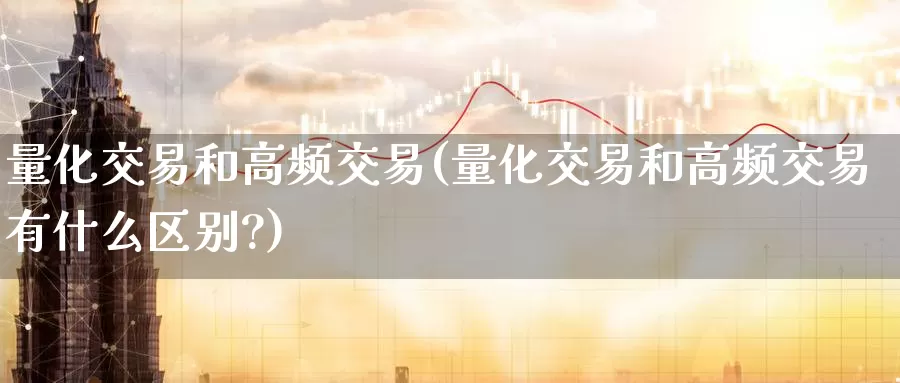 量化交易和高频交易(量化交易和高频交易有什么区别?)_https://www.wenchangxx.com_国际期货_第1张