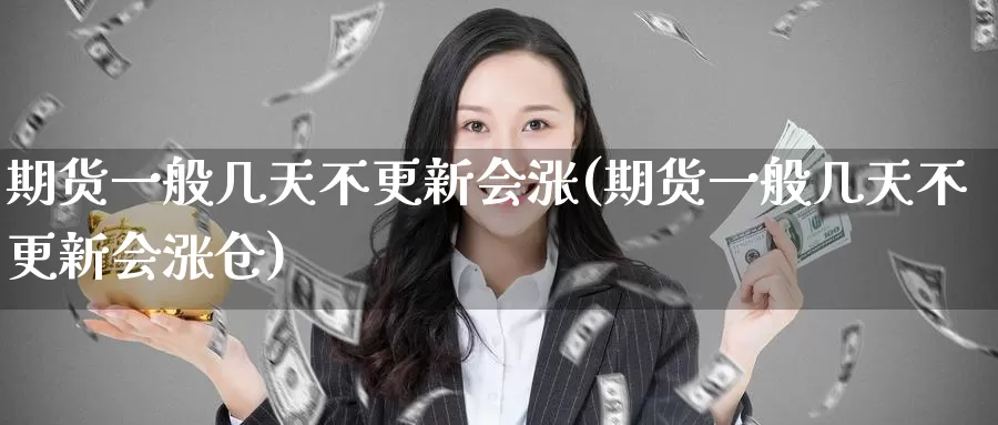 期货一般几天不更新会涨(期货一般几天不更新会涨仓)_https://www.wenchangxx.com_德指期货_第1张
