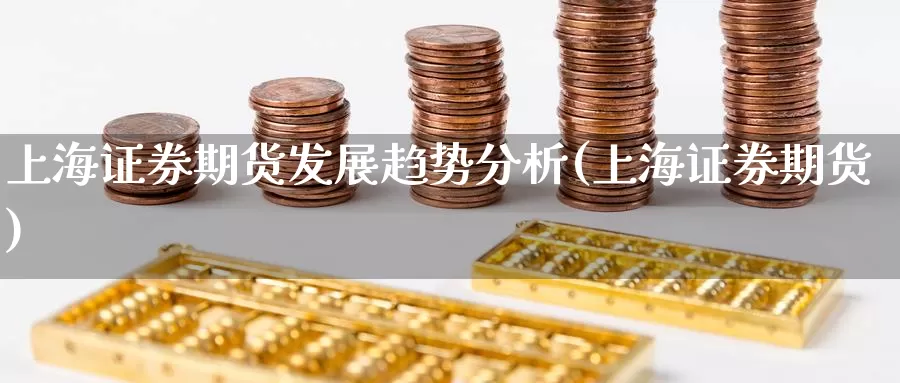 上海证券期货发展趋势分析(上海证券期货)_https://www.wenchangxx.com_国际期货_第1张