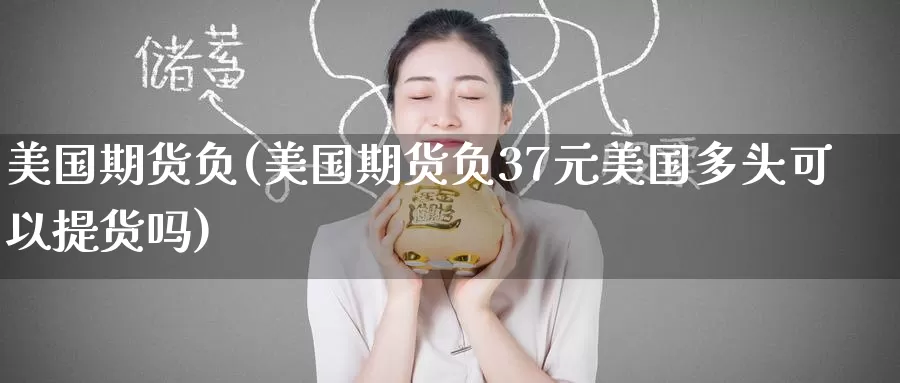 美国期货负(美国期货负37元美国多头可以提货吗)_https://www.wenchangxx.com_期货平台_第1张