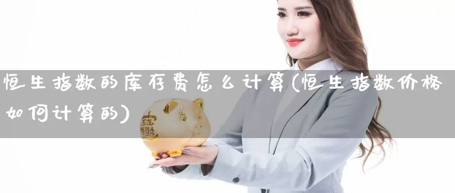 恒生指数的库存费怎么计算(恒生指数价格如何计算的)_https://www.wenchangxx.com_国际期货_第1张