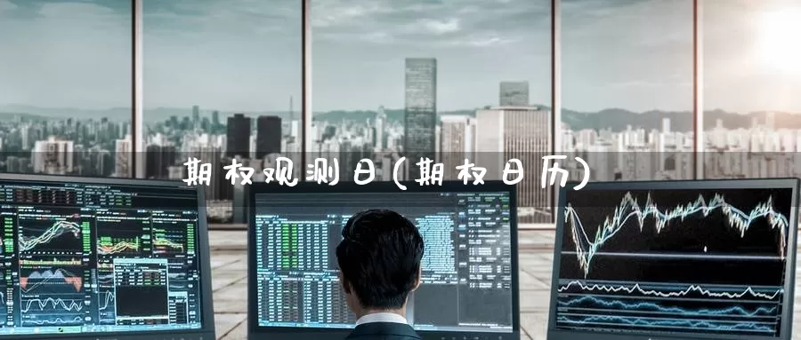 期权观测日(期权日历)_https://www.wenchangxx.com_德指期货_第1张
