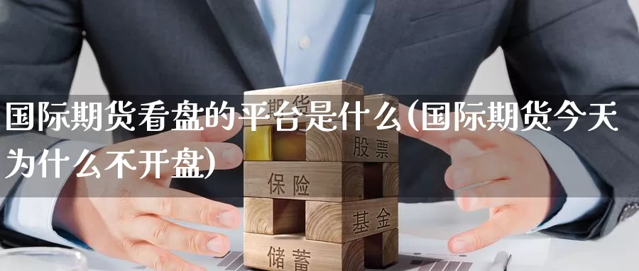 国际期货看盘的平台是什么(国际期货今天为什么不开盘)_https://www.wenchangxx.com_德指期货_第1张