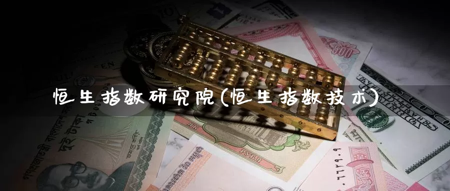 恒生指数研究院(恒生指数技术)_https://www.wenchangxx.com_国际期货_第1张