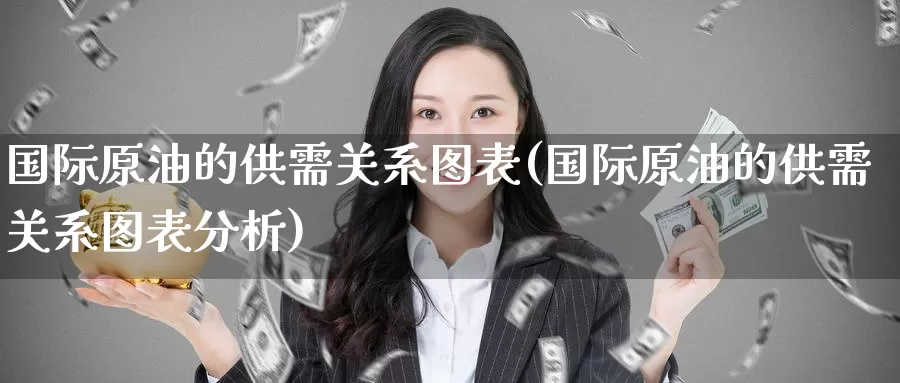 国际原油的供需关系图表(国际原油的供需关系图表分析)_https://www.wenchangxx.com_国际期货_第1张