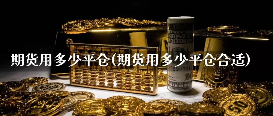 期货用多少平仓(期货用多少平仓合适)_https://www.wenchangxx.com_期货行情_第1张