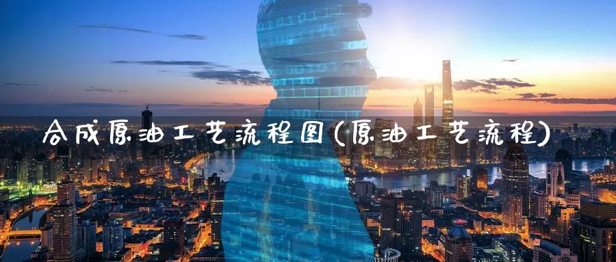 合成原油工艺流程图(原油工艺流程)_期货行情_第1张_国际期货交易平台 合成原油工艺流程图(原油工艺流程)_https://www.wenchangxx.com_期货行情_第1张