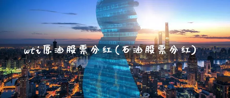 wti原油股票分红(石油股票分红)_https://www.wenchangxx.com_国际期货_第1张