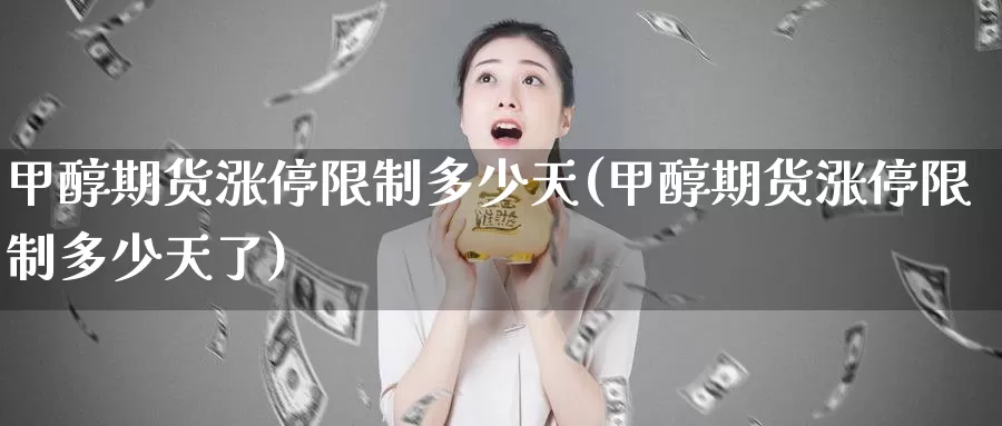 甲醇期货涨停限制多少天(甲醇期货涨停限制多少天了)_https://www.wenchangxx.com_国际期货_第1张