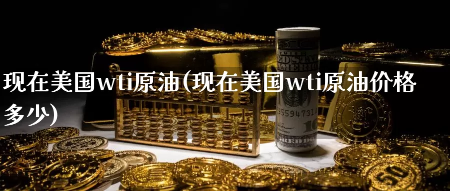 现在美国wti原油(现在美国wti原油价格多少)_期货行情_第1张_国际期货交易平台 现在美国wti原油(现在美国wti原油价格多少)_https://www.wenchangxx.com_期货行情_第1张