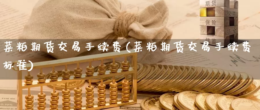 菜粕期货交易手续费(菜粕期货交易手续费标准)_https://www.wenchangxx.com_期货行情_第1张
