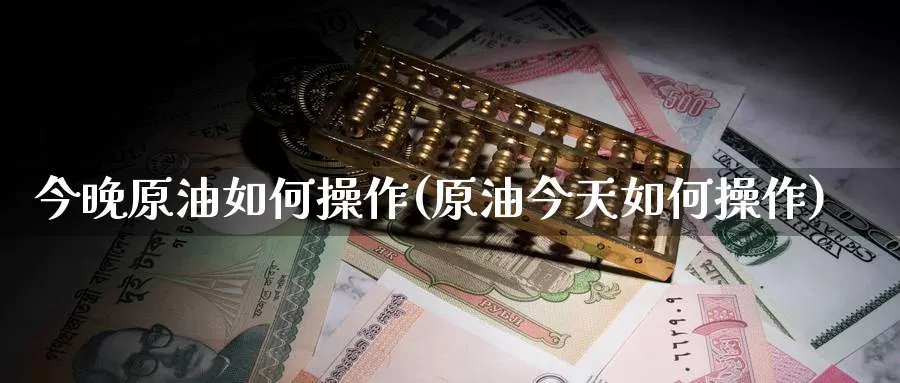 今晚原油如何操作(原油今天如何操作)_国际期货_第1张_国际期货交易平台 今晚原油如何操作(原油今天如何操作)_https://www.wenchangxx.com_国际期货_第1张