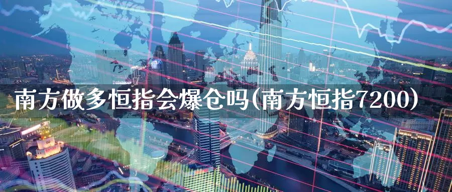 南方做多恒指会爆仓吗(南方恒指7200)_https://www.wenchangxx.com_国际期货_第1张