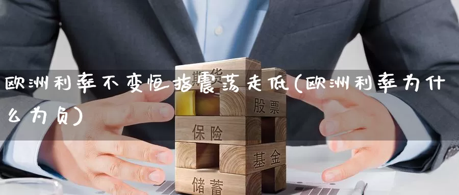 欧洲利率不变恒指震荡走低(欧洲利率为什么为负)_国际期货_第1张_国际期货交易平台 欧洲利率不变恒指震荡走低(欧洲利率为什么为负)_https://www.wenchangxx.com_国际期货_第1张