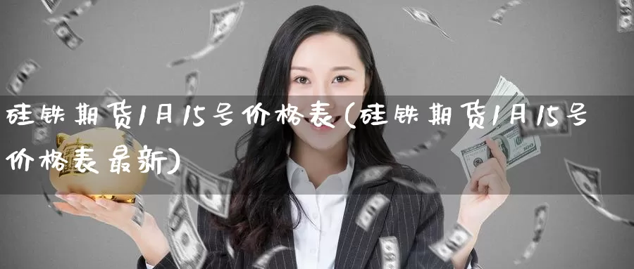 硅铁期货1月15号价格表(硅铁期货1月15号价格表最新)_德指期货_第1张_国际期货交易平台 硅铁期货1月15号价格表(硅铁期货1月15号价格表最新)_https://www.wenchangxx.com_德指期货_第1张