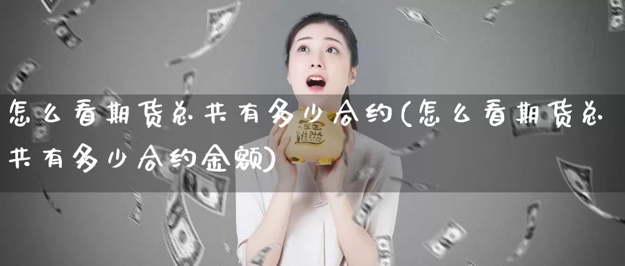 怎么看期货总共有多少合约(怎么看期货总共有多少合约金额)_德指期货_第1张_国际期货交易平台 怎么看期货总共有多少合约(怎么看期货总共有多少合约金额)_https://www.wenchangxx.com_德指期货_第1张