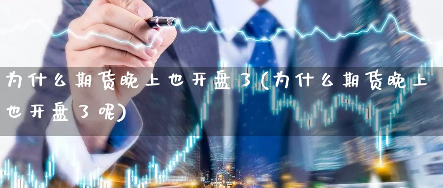 为什么期货晚上也开盘了(为什么期货晚上也开盘了呢)_期货平台_第1张_国际期货交易平台 为什么期货晚上也开盘了(为什么期货晚上也开盘了呢)_https://www.wenchangxx.com_期货平台_第1张