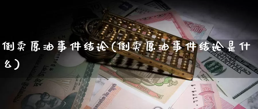 倒卖原油事件结论(倒卖原油事件结论是什么)_https://www.wenchangxx.com_期货行情_第1张