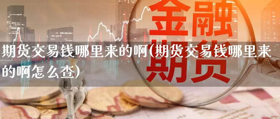 期货交易钱哪里来的啊(期货交易钱哪里来的啊怎么查)_https://www.wenchangxx.com_德指期货_第1张
