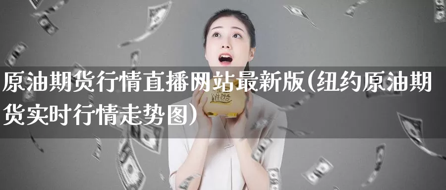原油期货行情直播网站最新版(纽约原油期货实时行情走势图)_https://www.wenchangxx.com_期货平台_第1张
