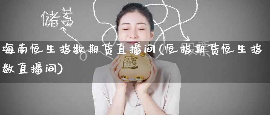 海南恒生指数期货直播间(恒指期货恒生指数直播间)_期货行情_第1张_国际期货交易平台 海南恒生指数期货直播间(恒指期货恒生指数直播间)_https://www.wenchangxx.com_期货行情_第1张