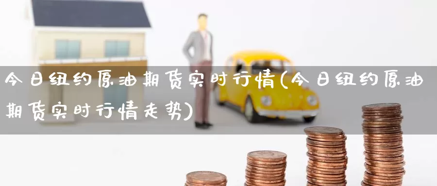 今日纽约原油期货实时行情(今日纽约原油期货实时行情走势)_https://www.wenchangxx.com_德指期货_第1张