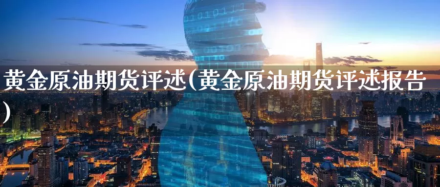 黄金原油期货评述(黄金原油期货评述报告)_https://www.wenchangxx.com_国际期货_第1张