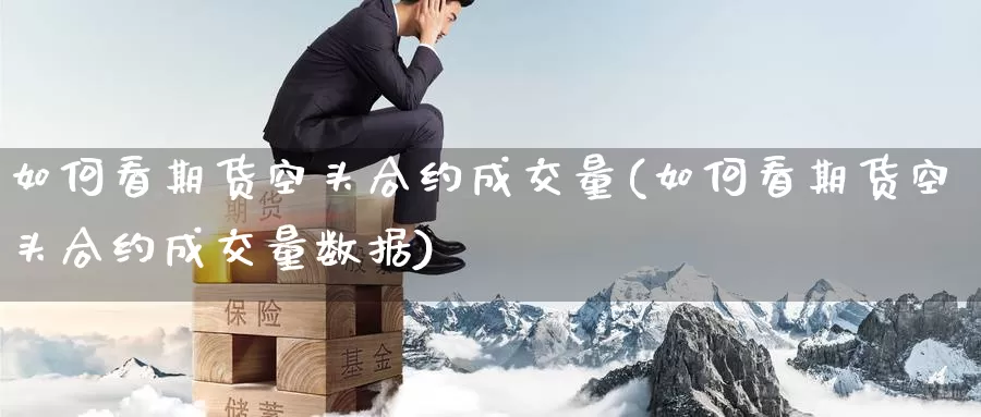 如何看期货空头合约成交量(如何看期货空头合约成交量数据)_https://www.wenchangxx.com_期货行情_第1张