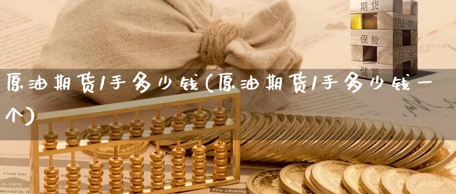 原油期货1手多少钱(原油期货1手多少钱一个)_https://www.wenchangxx.com_期货行情_第1张