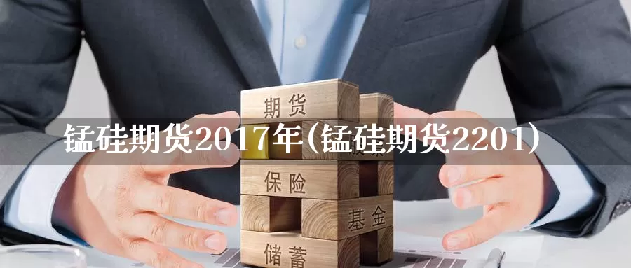锰硅期货2017年(锰硅期货2201)_https://www.wenchangxx.com_国际期货_第1张