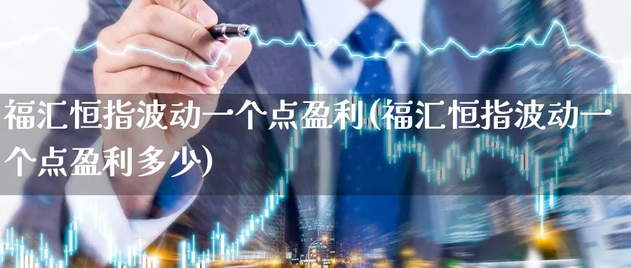 福汇恒指波动一个点盈利(福汇恒指波动一个点盈利多少)_https://www.wenchangxx.com_期货行情_第1张