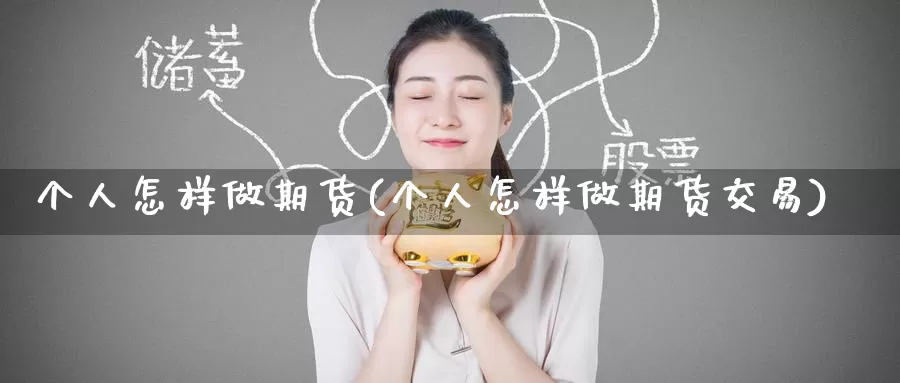 个人怎样做期货(个人怎样做期货交易)_期货平台_第1张_国际期货交易平台 个人怎样做期货(个人怎样做期货交易)_https://www.wenchangxx.com_期货平台_第1张