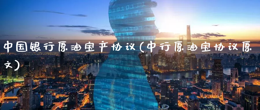 中国银行原油宝产协议(中行原油宝协议原文)_https://www.wenchangxx.com_期货行情_第1张