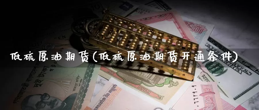 低硫原油期货(低硫原油期货开通条件)_https://www.wenchangxx.com_期货平台_第1张