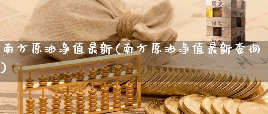 南方原油净值最新(南方原油净值最新查询)_国际期货_第1张_国际期货交易平台 南方原油净值最新(南方原油净值最新查询)_https://www.wenchangxx.com_国际期货_第1张