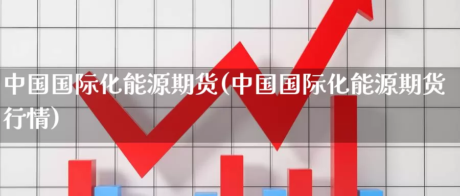 中国国际化能源期货(中国国际化能源期货行情)_德指期货_第1张_国际期货交易平台 中国国际化能源期货(中国国际化能源期货行情)_https://www.wenchangxx.com_德指期货_第1张