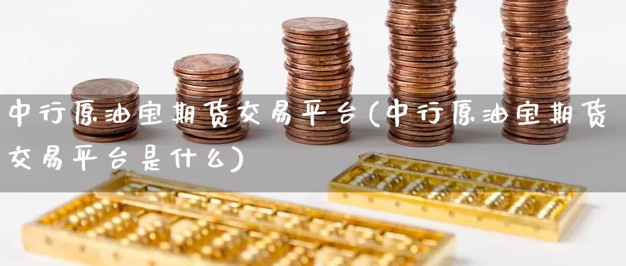中行原油宝期货交易平台(中行原油宝期货交易平台是什么)_国际期货_第1张_国际期货交易平台 中行原油宝期货交易平台(中行原油宝期货交易平台是什么)_https://www.wenchangxx.com_国际期货_第1张