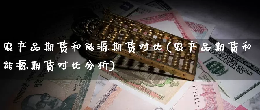 农产品期货和能源期货对比(农产品期货和能源期货对比分析)_https://www.wenchangxx.com_国际期货_第1张