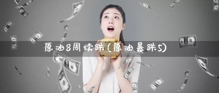 原油8周续跌(原油暴跌5)_https://www.wenchangxx.com_期货行情_第1张