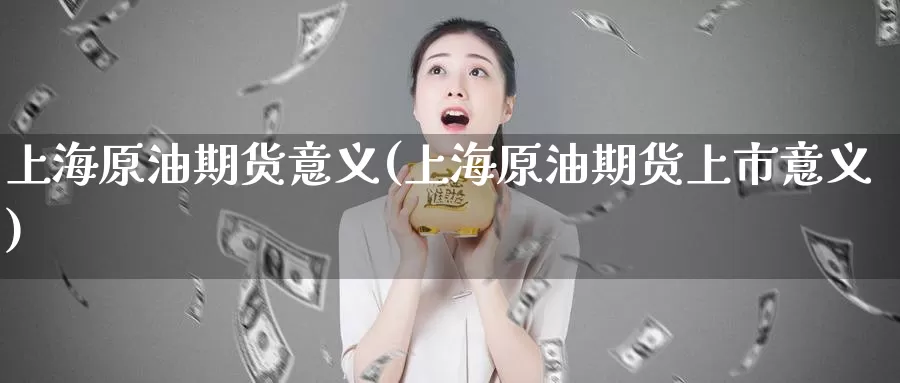 上海原油期货意义(上海原油期货上市意义)_期货行情_第1张_国际期货交易平台 上海原油期货意义(上海原油期货上市意义)_https://www.wenchangxx.com_期货行情_第1张