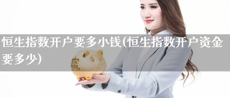 恒生指数开户要多小钱(恒生指数开户资金要多少)_https://www.wenchangxx.com_德指期货_第1张