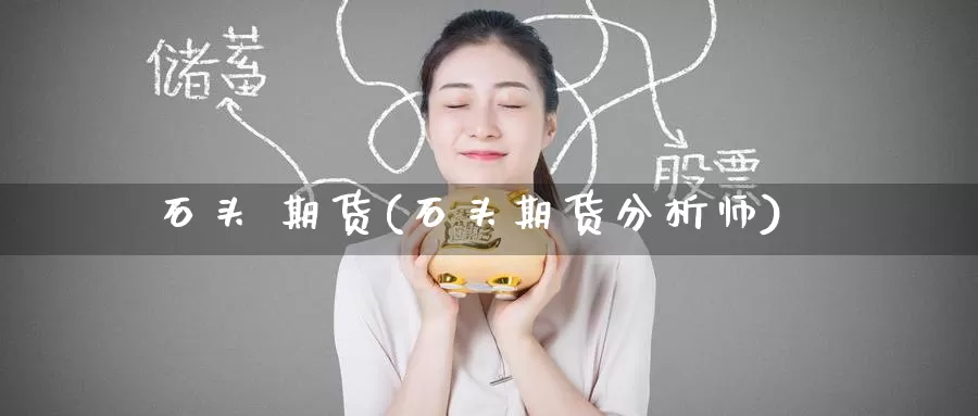 石头 期货(石头期货分析师)_https://www.wenchangxx.com_期货行情_第1张