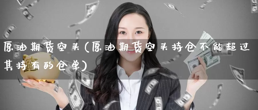 原油期货空头(原油期货空头持仓不能超过其持有的仓单)_德指期货_第1张_国际期货交易平台 原油期货空头(原油期货空头持仓不能超过其持有的仓单)_https://www.wenchangxx.com_德指期货_第1张