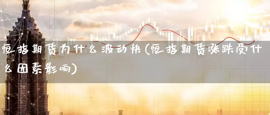恒指期货为什么波动快(恒指期货涨跌受什么因素影响)_https://www.wenchangxx.com_期货行情_第1张