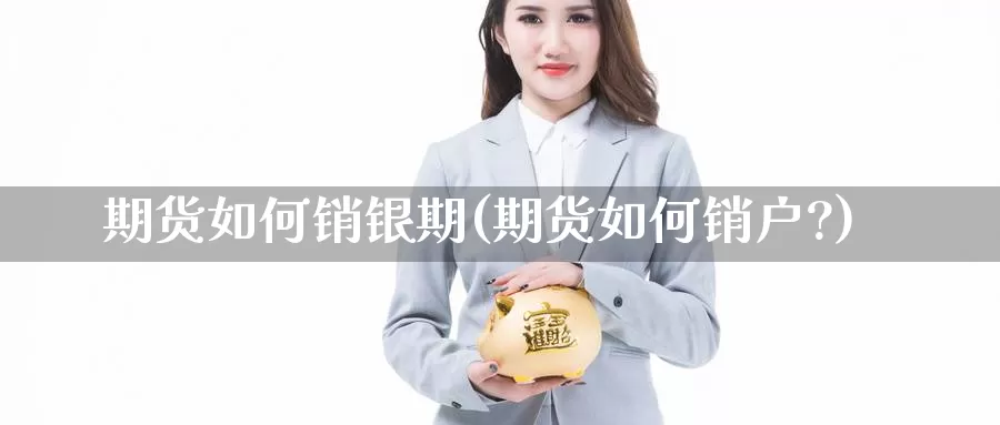 期货如何销银期(期货如何销户?)_国际期货_第1张_国际期货交易平台 期货如何销银期(期货如何销户?)_https://www.wenchangxx.com_国际期货_第1张